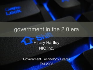 government in the 2.0 era Hillary Hartley NIC Inc. Government Technology Events Fall 2008 