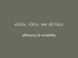 eGov, iGov, we all Gov efficiency & invisibility 