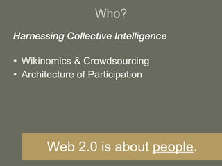 Harnessing Collective Intelligence Wikinomics & Crowdsourcing Architecture of Participation Who? Web 2.0 is about  people . 