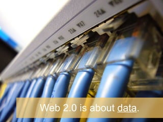 Web 2.0 is about  data . 