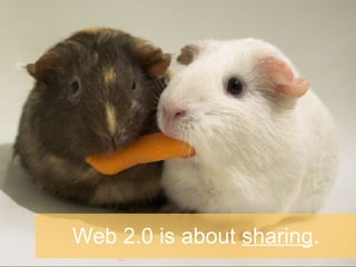 Web 2.0 is about  sharing . 