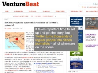 It takes reporters time to set up and get the story, but  Twitter turns thousands of regular people into citizen journalists  – all of whom are on the scene. 