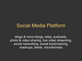 Social Media Platform blogs & micro-blogs, wikis, podcasts, photo & video sharing, live video streaming, social networking, social bookmarking, mashups, feeds, microformats 