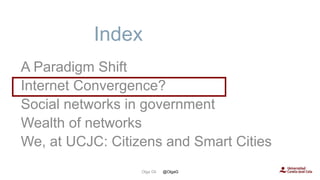 Index
A Paradigm Shift
Internet Convergence?
Social networks in government
Wealth of networks
We, at UCJC: Citizens and Sm...