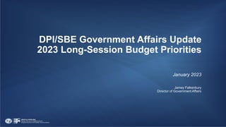 DPI/SBE Government Affairs Update
2023 Long-Session Budget Priorities
January 2023
Jamey Falkenbury
Director of Government Affairs
 