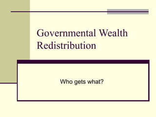Governmental Wealth Redistribution Who gets what? 