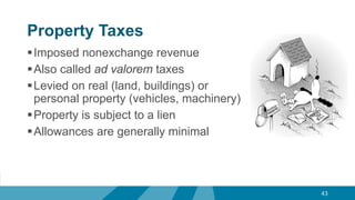 Property Taxes
Imposed nonexchange revenue
Also called ad valorem taxes
Levied on real (land, buildings) or
personal property (vehicles, machinery)
Property is subject to a lien
Allowances are generally minimal
43
 