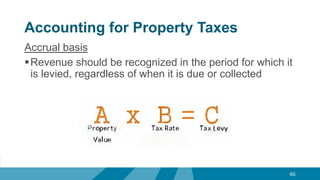Accounting for Property Taxes
Accrual basis
Revenue should be recognized in the period for which it
is levied, regardless of when it is due or collected
46
 