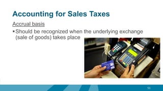 Accounting for Sales Taxes
Accrual basis
Should be recognized when the underlying exchange
(sale of goods) takes place
51
 
