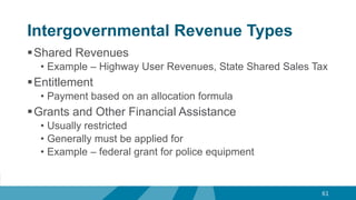 Intergovernmental Revenue Types
Shared Revenues
• Example – Highway User Revenues, State Shared Sales Tax
Entitlement
• Payment based on an allocation formula
Grants and Other Financial Assistance
• Usually restricted
• Generally must be applied for
• Example – federal grant for police equipment
61
 