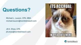 Questions?
Michael L. Lauzon, CPA, MBA
michael.lauzon@heinfeldmeech.com
Jill A. Shaw, CPA
jill.shaw@heinfeldmeech.com
73
 