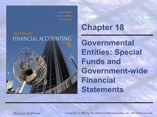 Chapter 18 
Governmental 
Entities: Special 
Funds and 
Government-wide 
Financial 
Statements 
McGraw-Hill/Irwin Copyright © 2005 by The McGraw-Hill Companies, Inc. All rights reserved. 
 