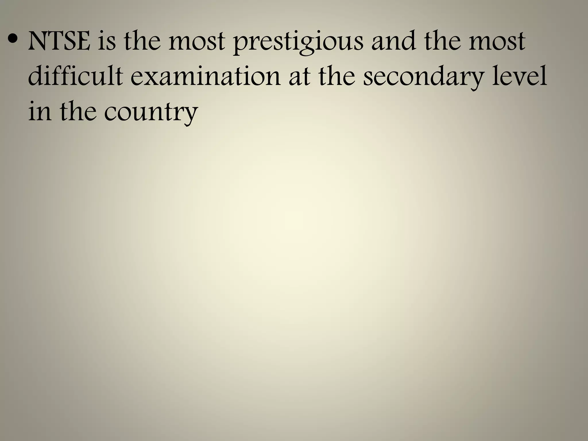 • NTSE is the most prestigious and the most
difficult examination at the secondary level
in the country
 