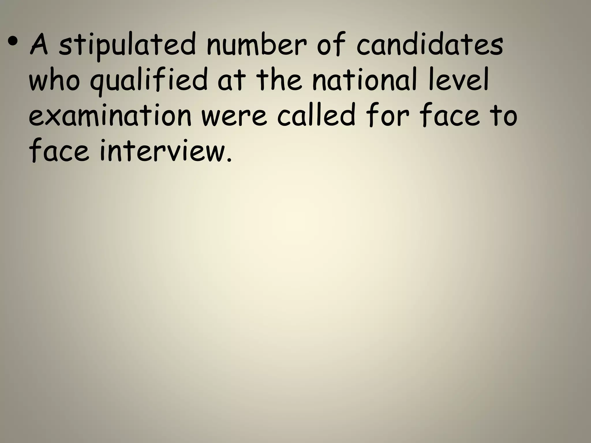 • A stipulated number of candidates
who qualified at the national level
examination were called for face to
face interview.
 
