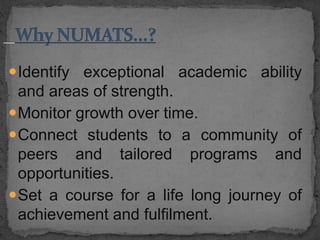Identify exceptional academic ability
and areas of strength.
Monitor growth over time.
Connect students to a community of
peers and tailored programs and
opportunities.
Set a course for a life long journey of
achievement and fulfilment.
 