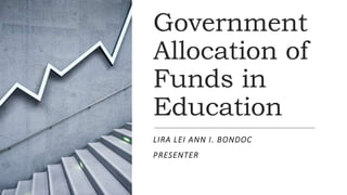 Government
Allocation of
Funds in
Education
LIRA LEI ANN I. BONDOC
PRESENTER
 