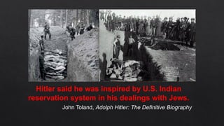 Hitler said he was inspired by U.S. Indian
reservation system in his dealings with Jews.
John Toland, Adolph Hitler: The Definitive Biography
 