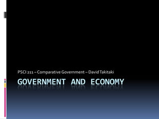 PSCI 211 – Comparative Government – David Takitaki

GOVERNMENT AND ECONOMY
 