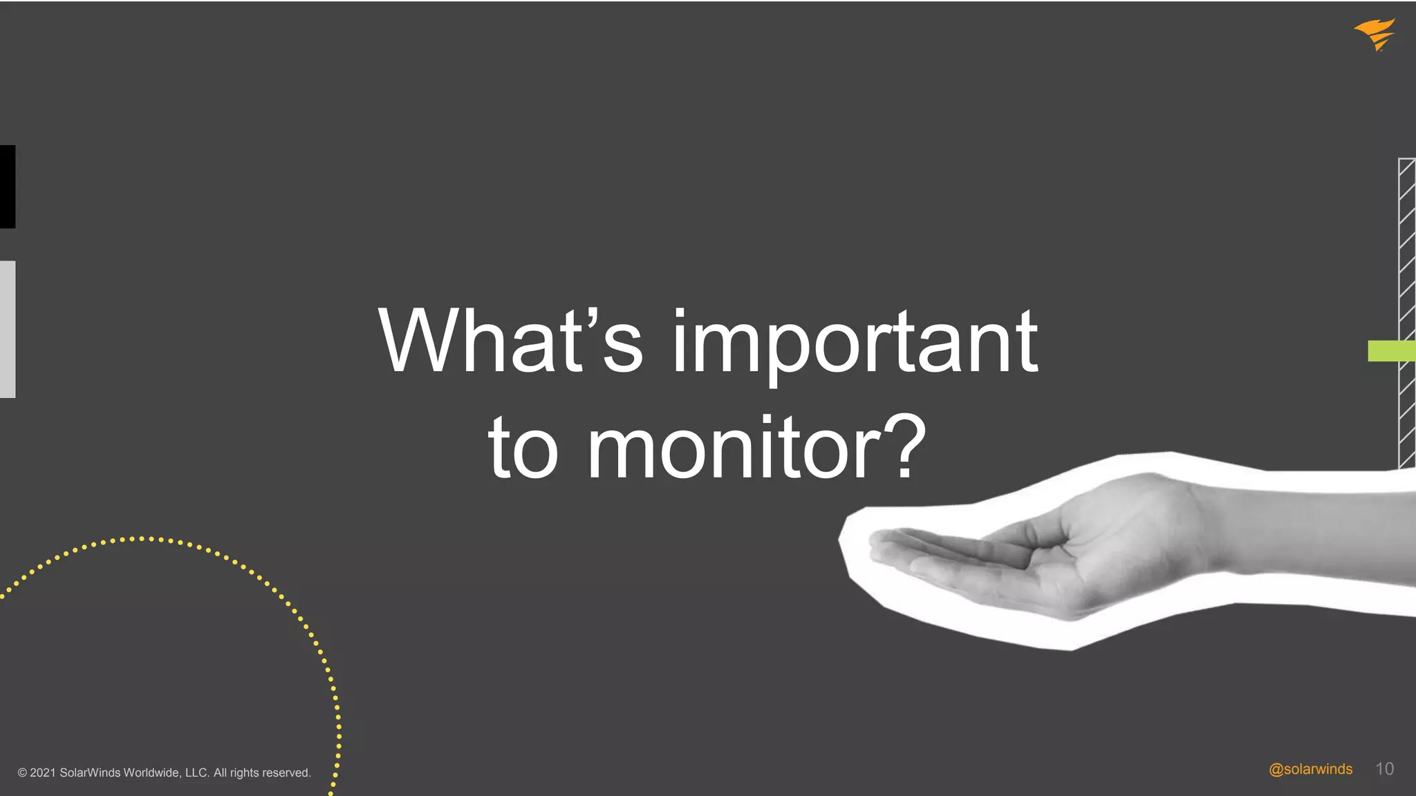 10
@solarwinds 10
@solarwinds
What’s important
to monitor?
© 2021 SolarWinds Worldwide, LLC. All rights reserved.
 