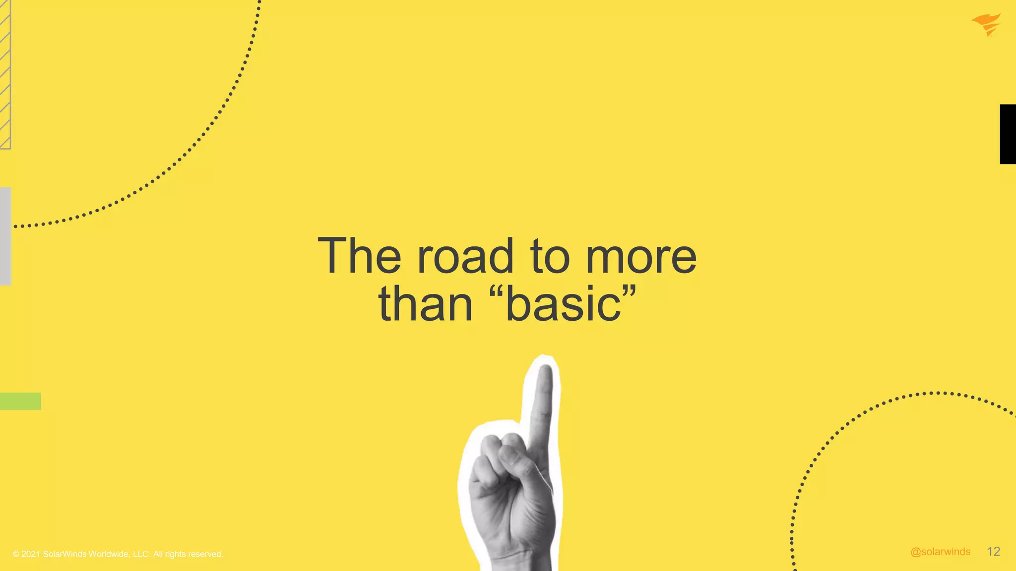 12
@solarwinds 12
@solarwinds
© 2021 SolarWinds Worldwide, LLC. All rights reserved.
The road to more
than “basic”
 