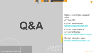 34
@solarwinds
Q&A
© 2021 SolarWinds Worldwide, LLC. All rights reserved.
Call government or education
sales:
877.946.3751...