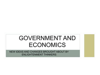 GOVERNMENT AND
        ECONOMICS
NEW IDEAS AND CHANGES BROUGHT ABOUT BY
        ENLIGHTENMENT THINKERS
 