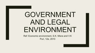 GOVERNMENT
AND LEGAL
ENVIRONMENT
Ref: Economic environment, S.K. Misra and V.K
Puri, 12e, 2010
 