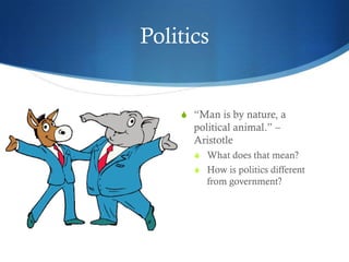 Politics


    S “Man is by nature, a
      political animal.” –
      Aristotle
      S What does that mean?
      S How is politics different
         from government?
 