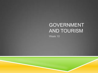 GOVERNMENT
AND TOURISM
Week 10
 