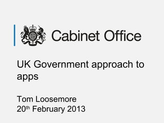 UK Government approach to
apps
Tom Loosemore
20th
February 2013
 