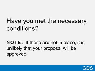 34
GDS
Have you met the necessary
conditions?
NOTE: If these are not in place, it is
unlikely that your proposal will be
approved.
 