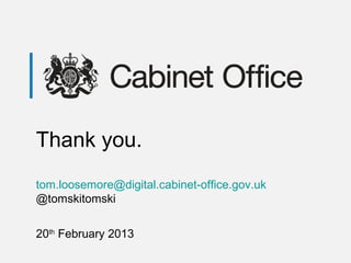 Thank you.
tom.loosemore@digital.cabinet-office.gov.uk
@tomskitomski
20th
February 2013
 