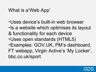1310/17/12
GDS13
What is a‘Web App’
-Uses device’s built-in web browser
-Is a website which optimises its layout
& functio...
