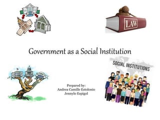 Government as a Social Institution
Prepared by:
Andrea Camille Estolonio
Jennylo Espigol
 