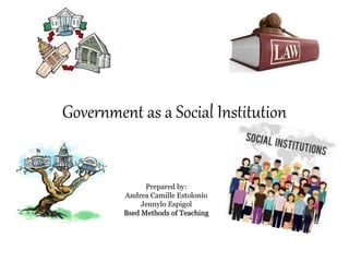 Government as a Social Institution
Prepared by:
Andrea Camille Estolonio
Jennylo Espigol
Bsed Methods of Teaching
 