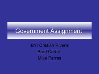 Government Assignment  BY: Cristian Rivera Brad Carter  Mike Parras 