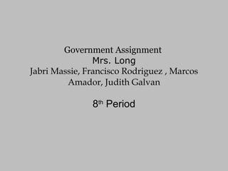 Government Assignment  Mrs. Long Jabri Massie, Francisco Rodriguez , Marcos Amador, Judith Galvan 8 th  Period 