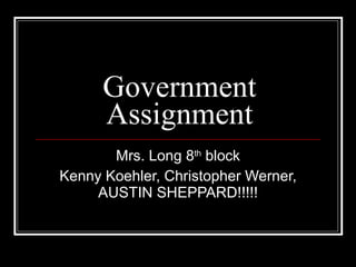 Government Assignment Mrs. Long 8 th  block Kenny Koehler, Christopher Werner, AUSTIN SHEPPARD!!!!! 