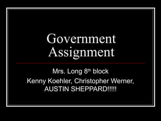 Government Assignment Mrs. Long 8 th  block Kenny Koehler, Christopher Werner, AUSTIN SHEPPARD!!!!! 