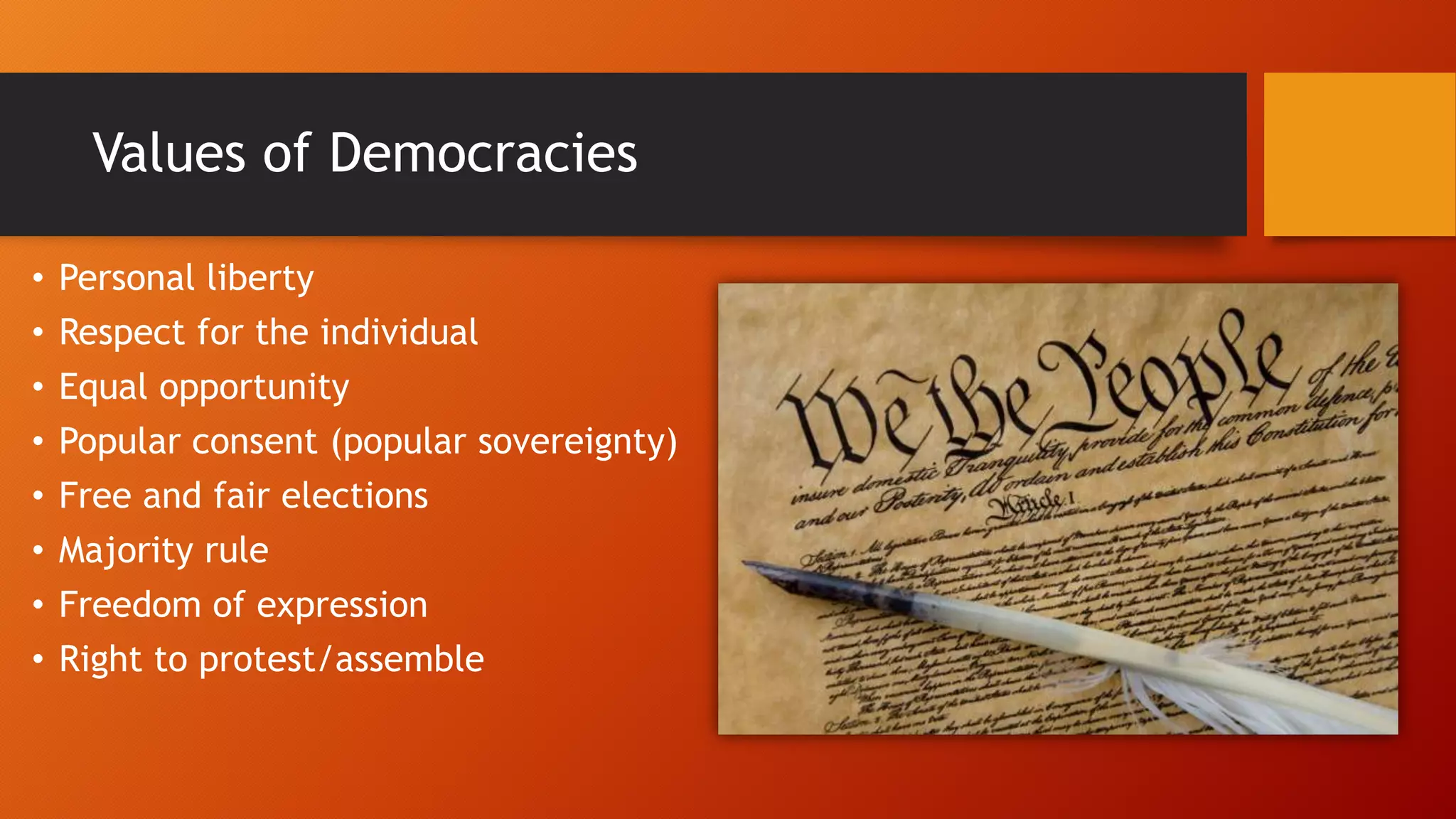 Values of Democracies
• Personal liberty
• Respect for the individual
• Equal opportunity
• Popular consent (popular sovereignty)
• Free and fair elections
• Majority rule
• Freedom of expression
• Right to protest/assemble
 