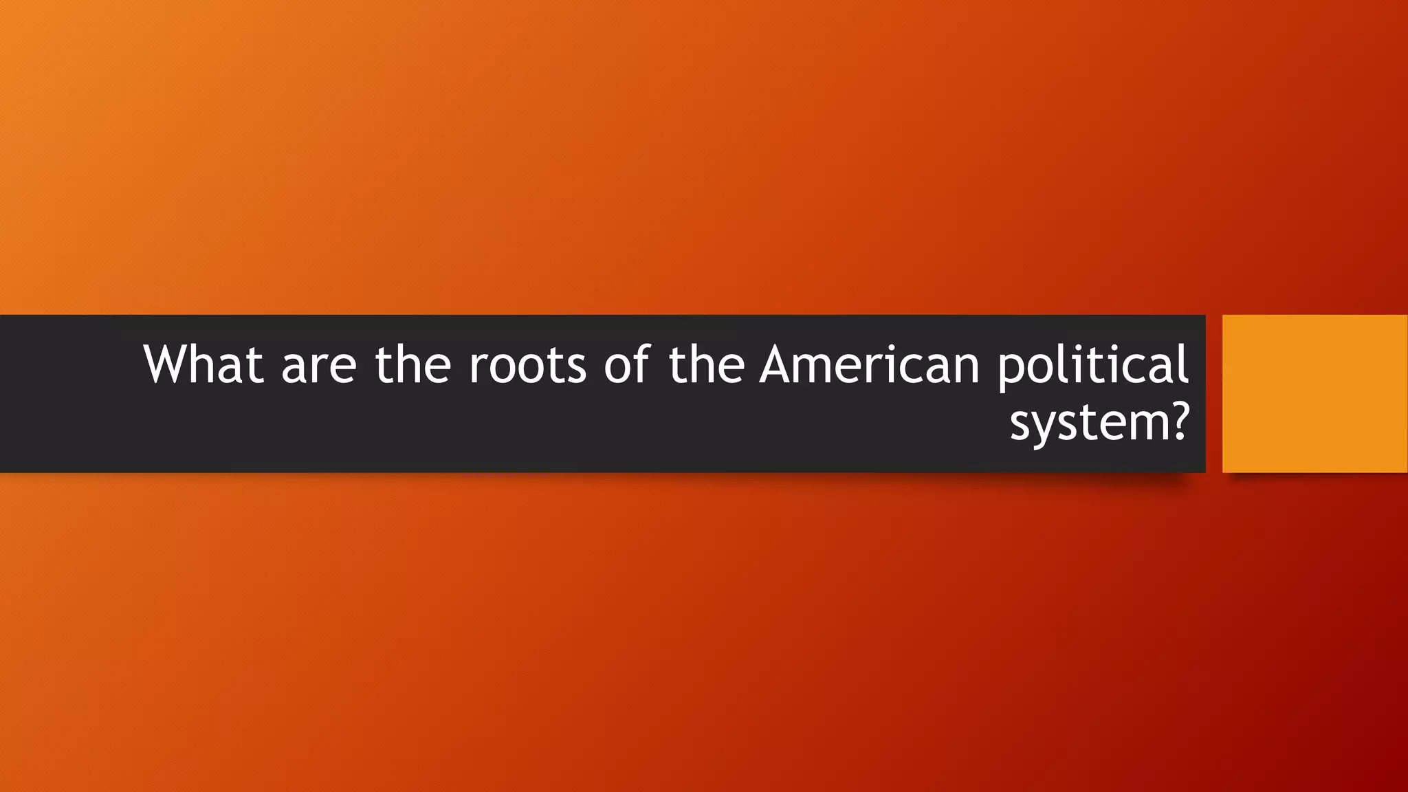 What are the roots of the American political
system?
 