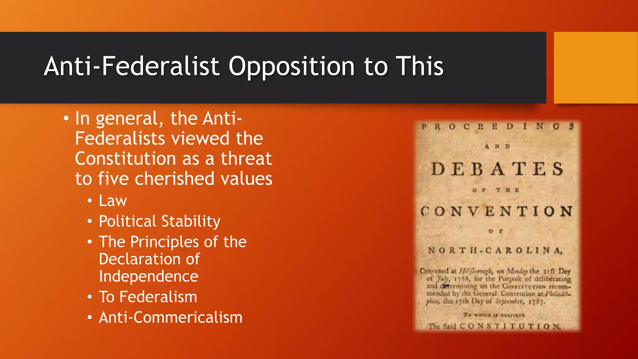 Anti-Federalist Opposition to This
• In general, the Anti-
Federalists viewed the
Constitution as a threat
to five cherished values
• Law
• Political Stability
• The Principles of the
Declaration of
Independence
• To Federalism
• Anti-Commericalism
 