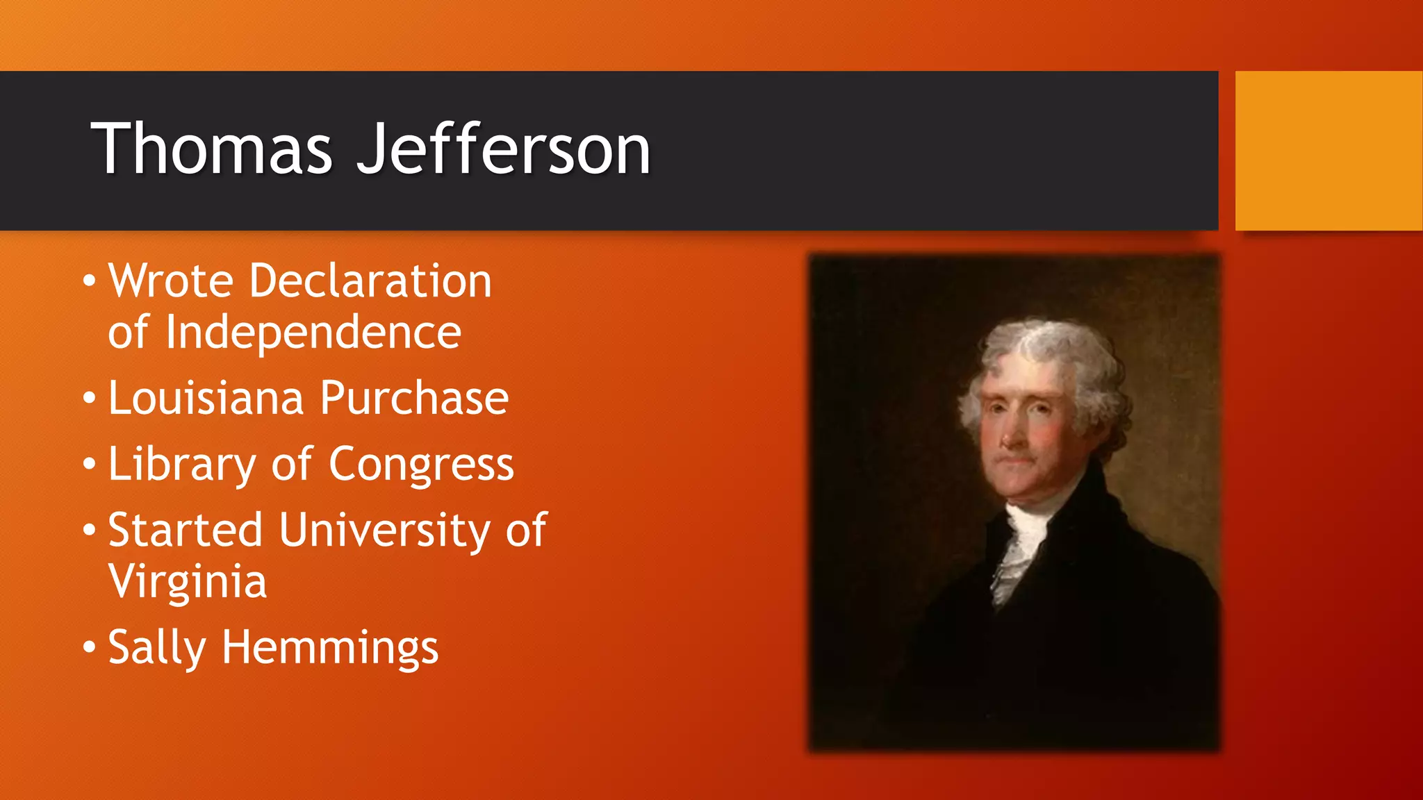 Thomas Jefferson
• Wrote Declaration
of Independence
• Louisiana Purchase
• Library of Congress
• Started University of
Virginia
• Sally Hemmings
 