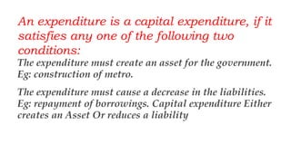 An expenditure is a capital expenditure, if it
creates an asset or reduces a liability.
An expenditure is revenue expendit...