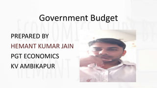 Government Budget
PREPARED BY
HEMANT KUMAR JAIN
PGT ECONOMICS
KV AMBIKAPUR
 