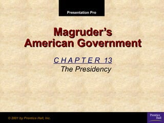 Presentation Pro




              Magruder’s
          American Government
                                C H A P T E R 13
                                  The Presidency




© 2001 by Prentice Hall, Inc.
 