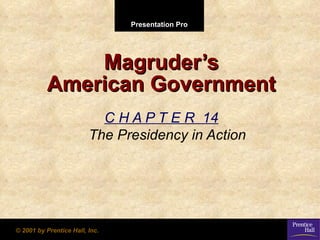 Presentation Pro




              Magruder’s
          American Government
                           C H A P T E R 14
                         The Presidency in Action




© 2001 by Prentice Hall, Inc.
 