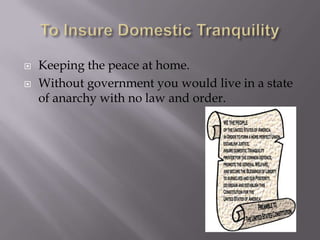 To Insure Domestic TranquilityKeeping the peace at home.Without government you would live in a state of anarchy with no law and order.