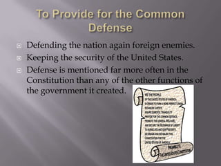 To Provide for the Common DefenseDefending the nation again foreign enemies.Keeping the security of the United States.Defense is mentioned far more often in the Constitution than any of the other functions of the government it created.