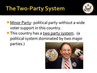 Minor Party- political party without a wide 
voter support in this country. 
This country has a two party system. (a 
political system dominated by two major 
parties.) 
 